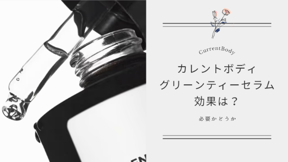 【必要か】カレントボディ グリーンティーセラムの効果は？使うべき人そうでない人を解説